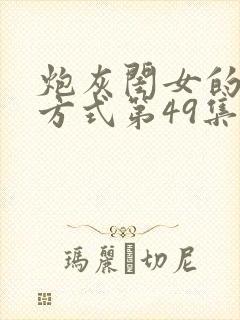 炮灰闺女的生存方式第49集