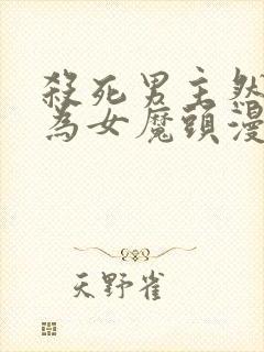 杀死男主然后成为女魔头漫画在线观看