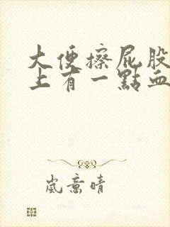 大便擦屁股时纸上有一点血怎么回事