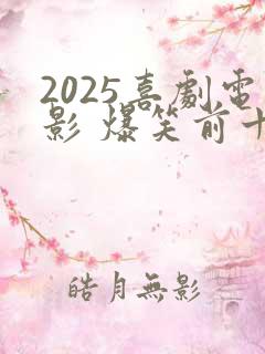 2025喜剧电影 爆笑前十名