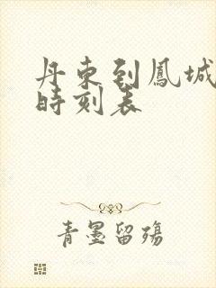 丹东到凤城客车时刻表