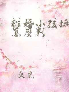 离婚小孩抚养权怎么判