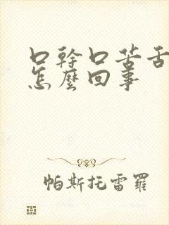 口干口苦舌苔黄怎么回事