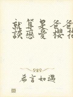 就算是爸爸也要谈恋爱 樱花