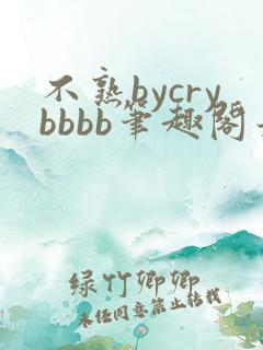 不熟bycrybbbb笔趣阁最新章节
