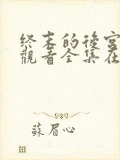 终末的后宫免费观看全集在线观看高清动漫