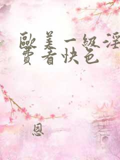 欧美一级淫片免费看快色