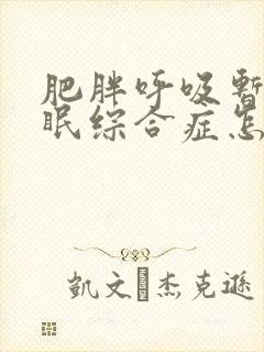 肥胖呼吸暂停睡眠综合症怎样治疗