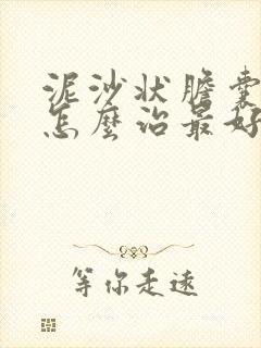 泥沙状胆囊结石怎么治最好