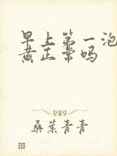 早上第一泡尿很黄正常吗