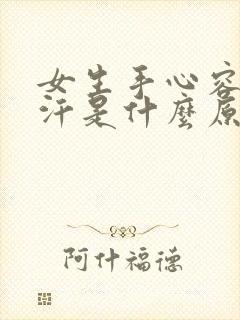 女生手心容易出汗是什么原因造成的