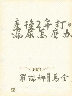 产后2年打喷嚏漏尿怎么办