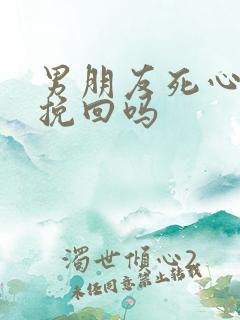 男朋友死心了能挽回吗