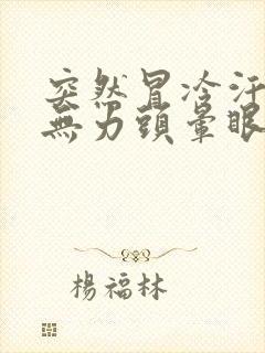 突然冒冷汗全身无力头晕眼花是为什么