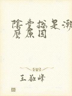 阴囊总是潮湿什么原因