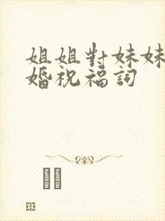 姐姐对妹妹的新婚祝福词