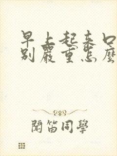 早上起来口臭特别严重怎么办