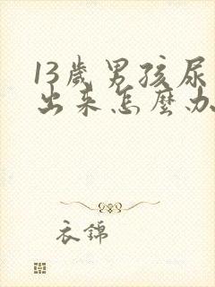 13岁男孩尿不出来怎么办