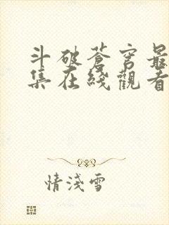 斗破苍穹最新一集在线观看完整版免费