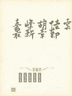 秦峰胡佳云更新最新章节