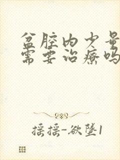 盆腔内少量积液需要治疗吗