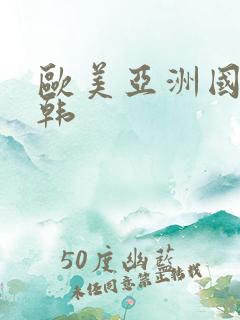 欧美亚洲国产日韩