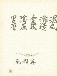 男阴囊潮湿是什么原因造成的