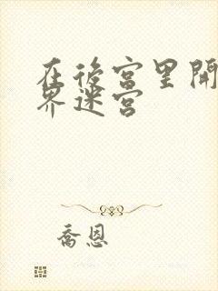 在后宫里开异世界迷宫