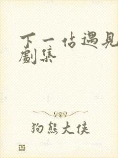 下一站遇见全部剧集