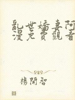 乱世娇妻阿九动漫免费观看高清版