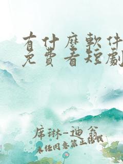 有什么软件可以免费看短剧的