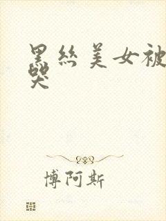 黑丝美女被我操哭