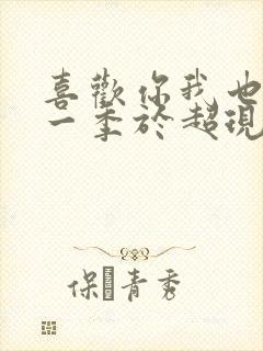 喜欢你我也是第一季于超现状