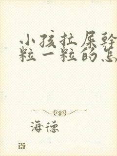 小孩拉屎干硬一粒一粒的怎么改善