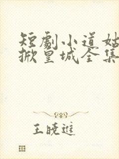 短剧小道姑下山掀皇城全集