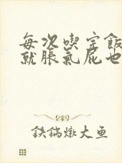 每次吃完饭肚子就胀气屁也多