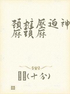 颈椎压迫神经手麻头麻