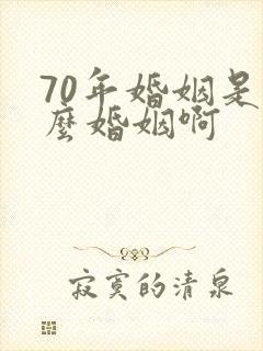 70年婚姻是什么婚姻啊