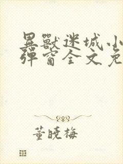 异兽迷城小说无弹窗全文免费阅读