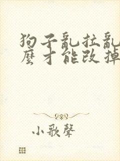 狗子乱拉乱尿怎么才能改掉