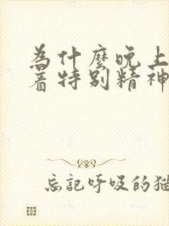 为什么晚上睡不着特别精神