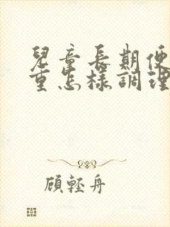 儿童长期便秘严重怎样调理