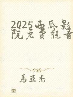 2025西瓜影院免费观看电视剧