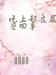 晚上起夜尿频怎么回事