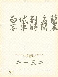 白城到乌兰浩特客车时间表