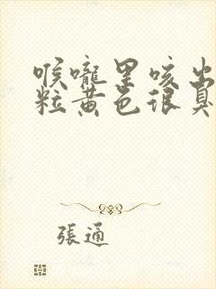 喉咙里咳出一粒粒黄色很臭的东西