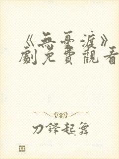 《无忧渡》电视剧免费观看策驰影院