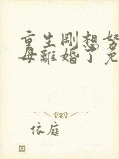 重生刚想努力父母离婚了免费观看