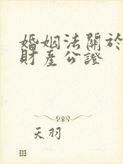 婚姻法关于婚前财产公证