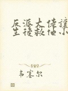 反派大佬让我重生后救他小说